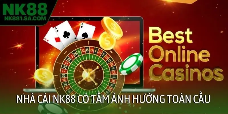 Nhà cái NK88 có tầm ảnh hưởng toàn cầu